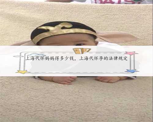 上海代怀妈妈得多少钱，上海代怀孕的法律规定