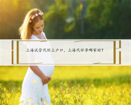 上海试管代怀上户口，上海代怀孕哪家好？