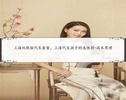 上海双胞胎代生套餐，上海代生孩子的选性别-技术原理