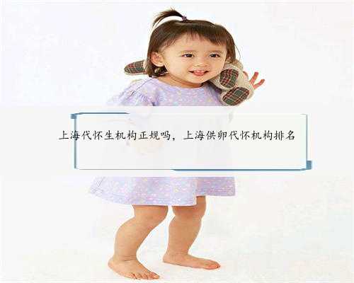 上海代怀生机构正规吗，上海供卵代怀机构排名