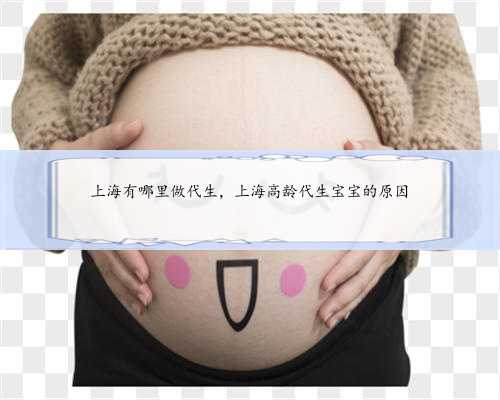 上海有哪里做代生，上海高龄代生宝宝的原因