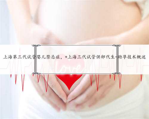 上海第三代试管婴儿禁忌症， 上海三代试管供卵代生-助孕技术概述