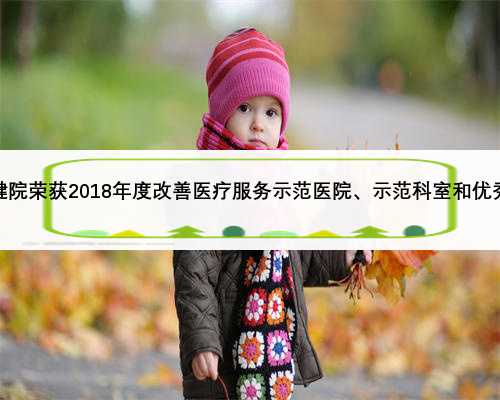 江西省妇幼保健院荣获2018年度改善医疗服务示范医院、示范科室和优秀个人三