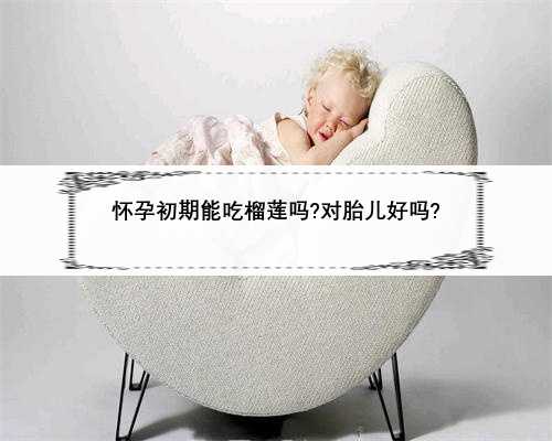 怀孕初期能吃榴莲吗?对胎儿好吗?